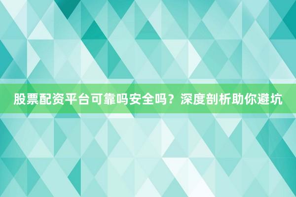 股票配资平台可靠吗安全吗？深度剖析助你避坑