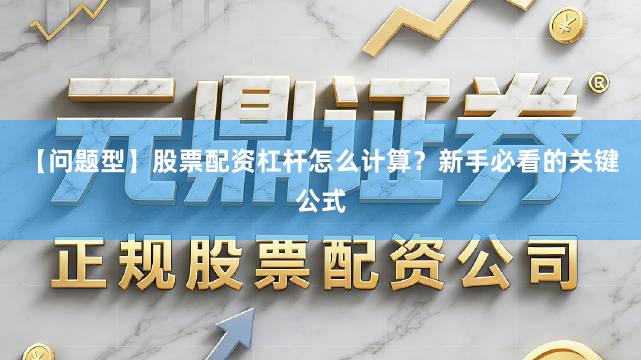 【问题型】股票配资杠杆怎么计算？新手必看的关键公式