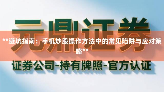 **避坑指南：手机炒股操作方法中的常见陷阱与应对策略**